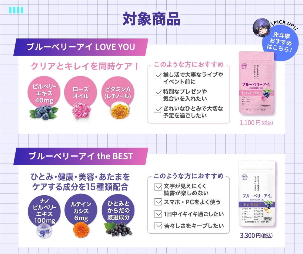 対象商品の『ブルーベリーアイLOVE YOU』はクリアとキレイを同時ケア!推し活で大事なライブやイベント前に。『ブルーベリーアイthe BEST』はひとみ・健康・美容・あたまをケアする成分を15種類配合